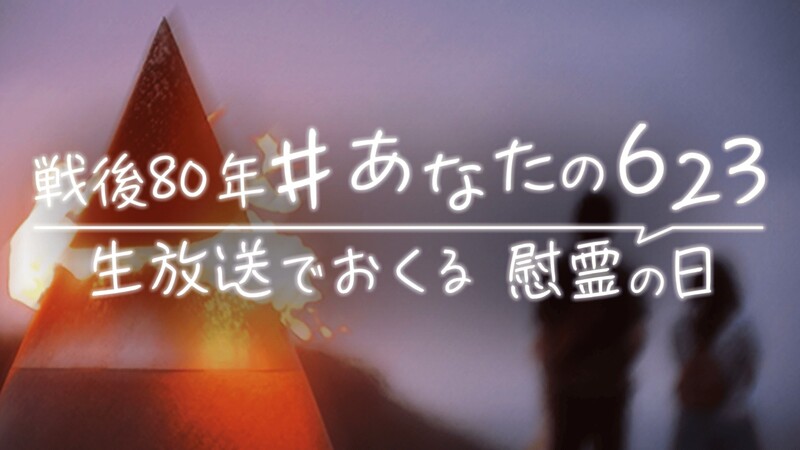 戦後80年 #あなたの623 ー生放送でおくる慰霊の日ー