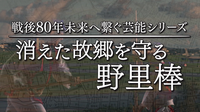 【戦後80年 未来へ繋ぐ芸能シリーズ】消えた故郷を守る野里棒